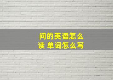 问的英语怎么读 单词怎么写